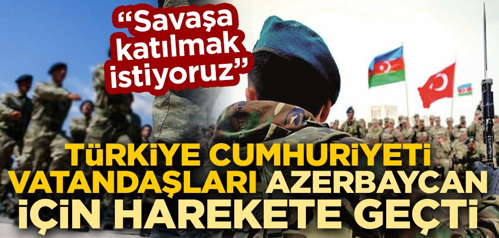 Türkiye Cumhuriyeti vatandaşları Azerbaycan için harekete geçti: Savaşa katılmak istiyoruz