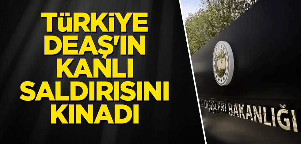 Türkiye DEAŞ'ın kanlı saldırısını kınadı