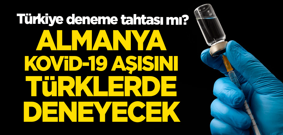 Türkiye deneme tahtası mı? Almanya aşıyı Türkler'de deneyecek
