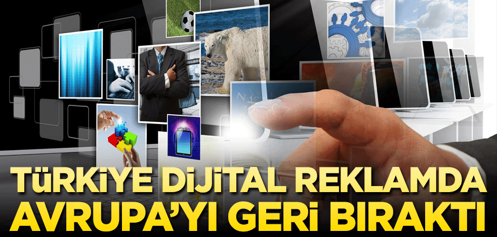 Türkiye dijital reklamda Avrupa’yı geride bıraktı