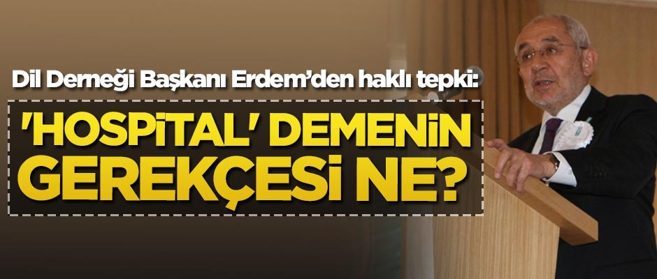 Türkiye Dil Derneği Başkanı Ekrem Erdem'den haklı tepki: 'Hospital' demenin gerekçesi ne?
