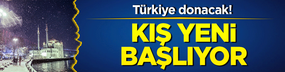 Türkiye donacak! Kış yeni başlıyor