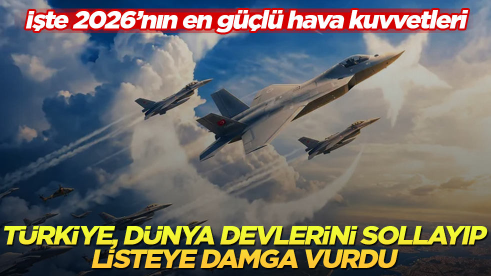 Türkiye, dünya devlerini sollayıp listeye damga vurdu! İşte 2026’nın en güçlü hava kuvvetleri