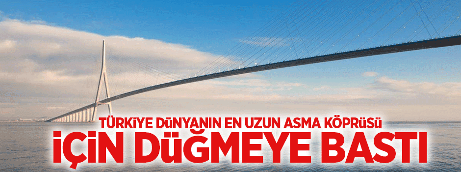 Türkiye dünyanın en uzun asma köprüsü için düğmeye bastı