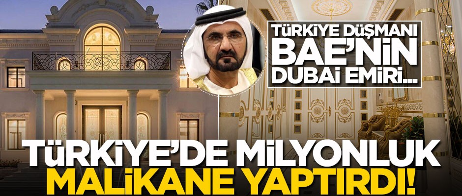 Türkiye düşmanı BAE'nin Emiri, Türkiye’de malikane yaptırdı!