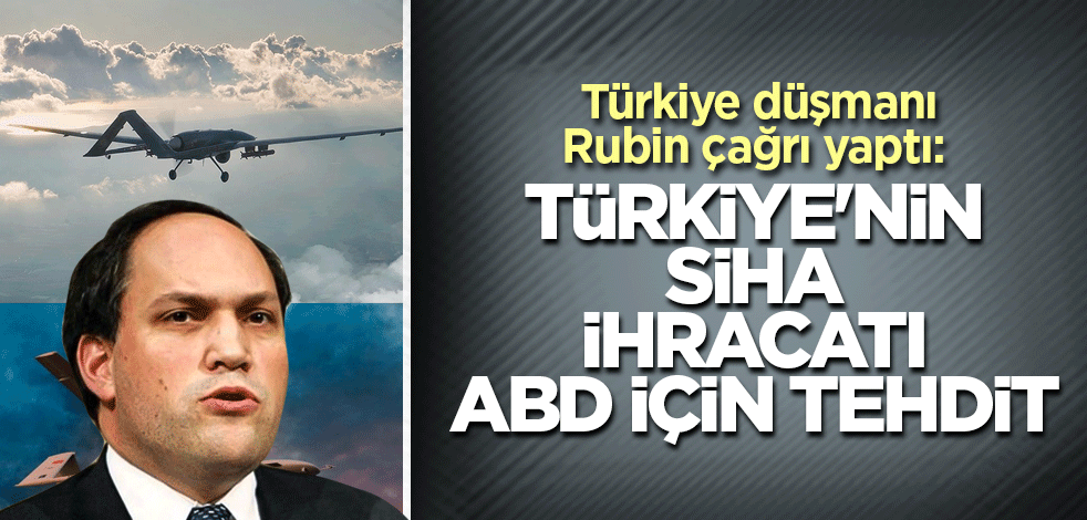 Türkiye düşmanı Rubin çağrı yaptı: Türkiye'nin SİHA ihracatı ABD için tehdit