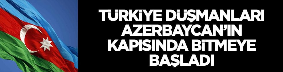 Türkiye düşmanları kardeş Azerbaycan'ın kapısında bitmeye başladı