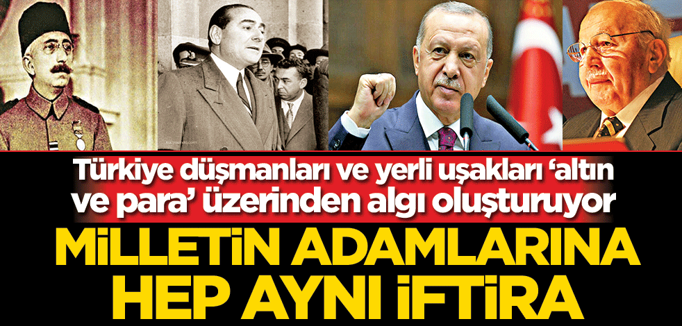 Türkiye düşmanları ve yerli uşakları ‘altın ve para’ üzerinden algı oluşturuyor! Milletin adamlarına hep aynı iftira