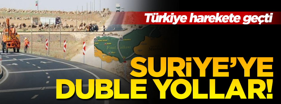 Türkiye ekonomik olarak da kalkındıracak! Suriye'ye duble yollar yapılacak