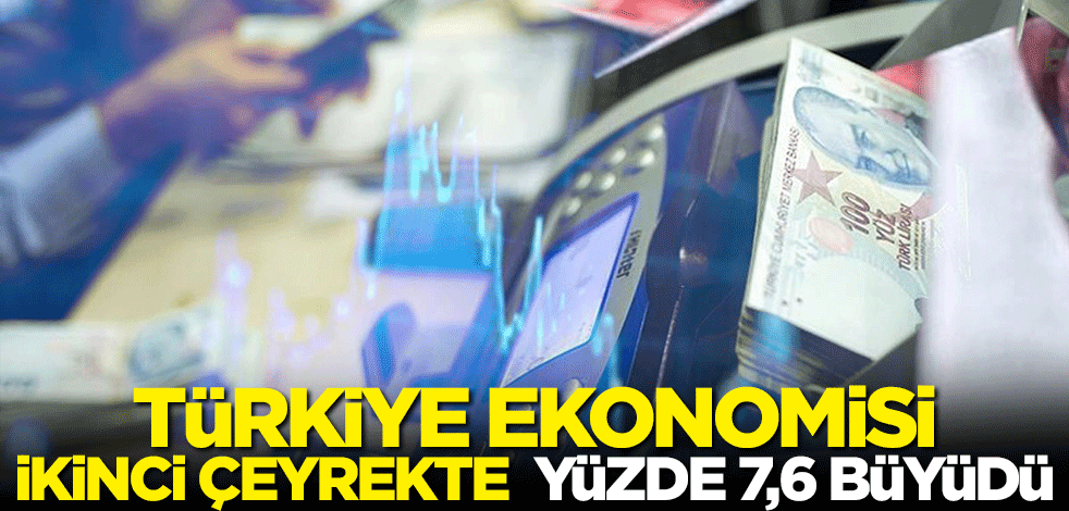 Türkiye ekonomisi ikinci çeyrekte yüzde 7,6 büyüme kaydetti