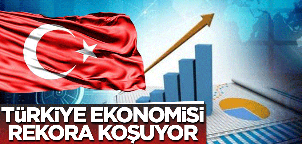 Türkiye ekonomisi rekora koşuyor