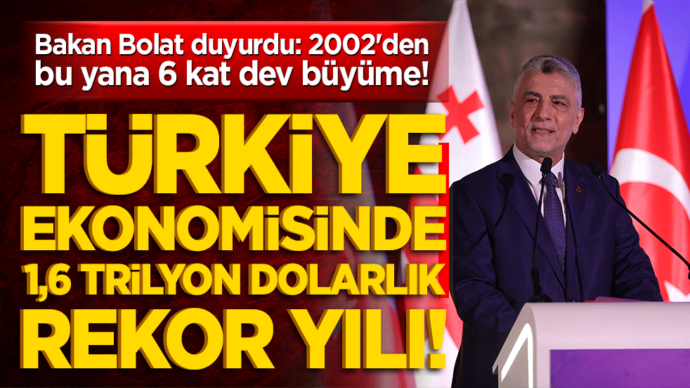 Türkiye ekonomisinde 1,6 trilyon dolarlık rekor yılı! Bakan Bolat duyurdu: 2002'den bu yana 6 kat dev büyüme!