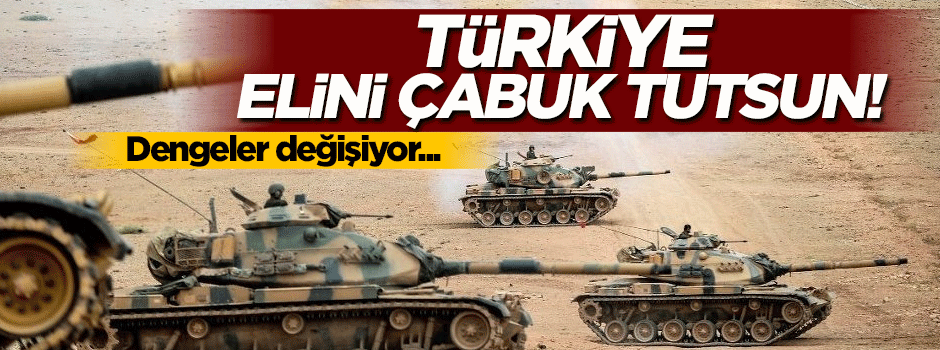 Türkiye elini çabuk tutsun! Dengeler değişiyor...