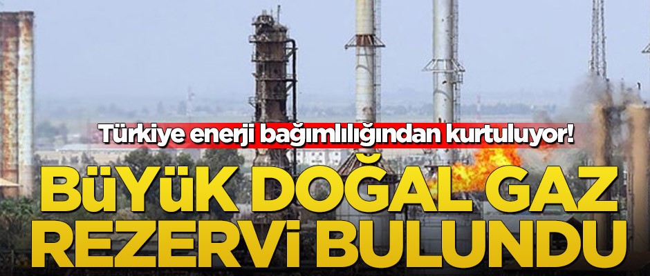 Türkiye enerji bağımlılığından kurtuluyor! Büyük doğal gaz rezervi bulundu