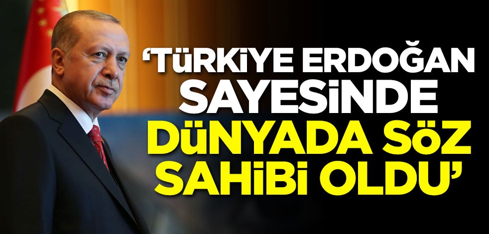 'Türkiye Erdoğan sayesinde dünyada söz sahibi oldu'