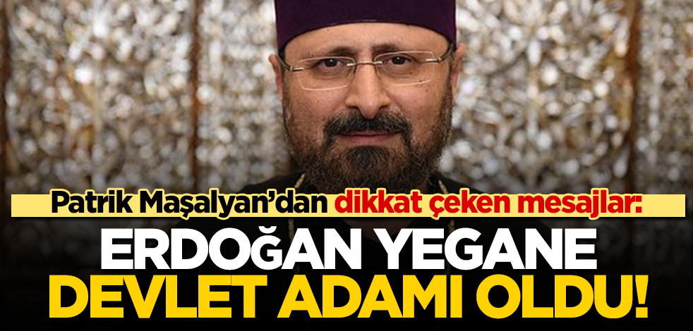 Türkiye Ermenileri Patriği Sahak Maşalyan'dan önemli mesajlar: Erdoğan yegane devlet büyüğü oldu