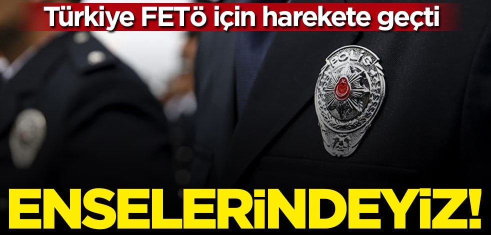Türkiye FETÖ için harekete geçti: Enselerindeyiz