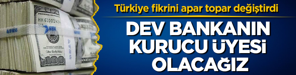 Türkiye fikrini apar topar değiştirdi: Dev bankanın kurucu üyesi olacağız