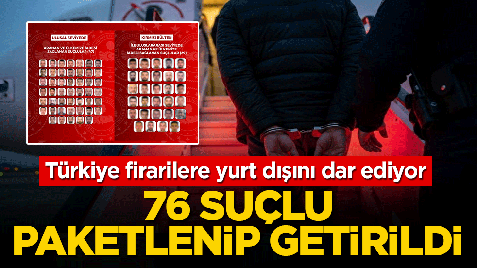 Türkiye firarilere yurt dışını dar ediyor: 76 suçlu paketlenip getirildi