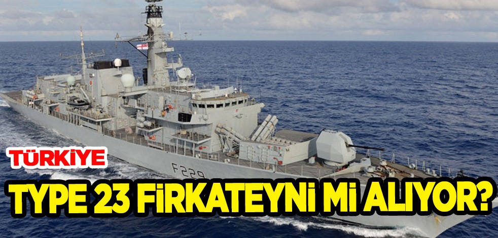 ''Türkiye fırkateyn alıyor'' Şok iddia: Type 23 firkateyni hakkında yeni detaylar geldi