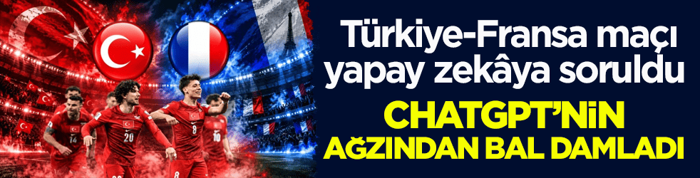 Türkiye-Fransa maçı yapay zekâya soruldu! ChatGPT’nin ağzından bal damladı