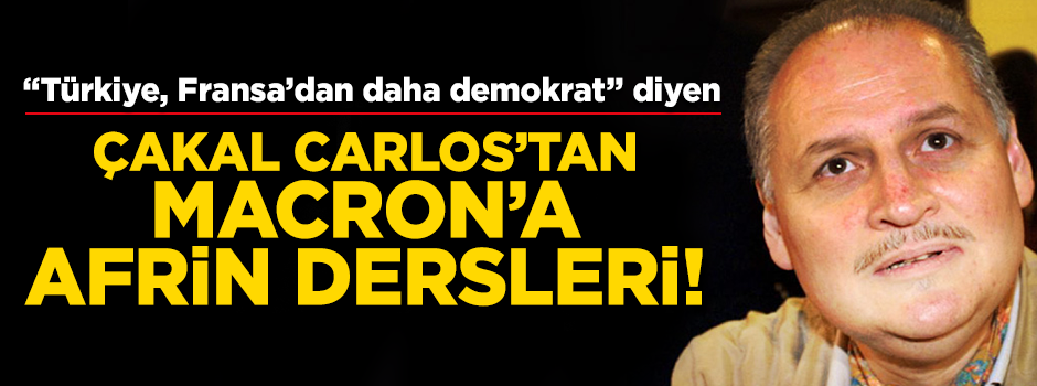 "Türkiye, Fransa’dan daha demokrat" diyen Çakal Carlos’tan Macron'a Afrin dersleri!