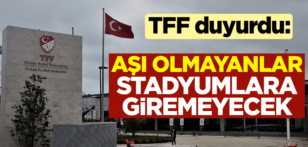 Türkiye Futbol Federasyonu duyurdu: Aşı olmayanlar stadyumlara giremeyecek