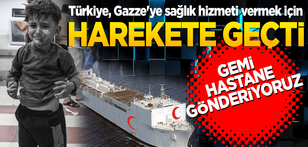 Türkiye, Gazze'ye sağlık hizmeti vermek için harekete geçti