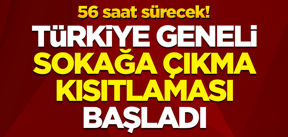 Türkiye geneli sokağa çıkma kısıtlaması başladı: 56 saat sürecek!