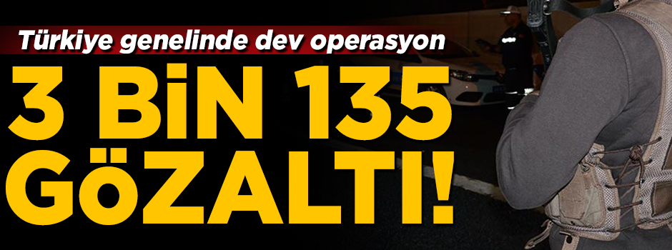 Türkiye genelinde dev operasyon! 3 bin 135 kişi gözaltında