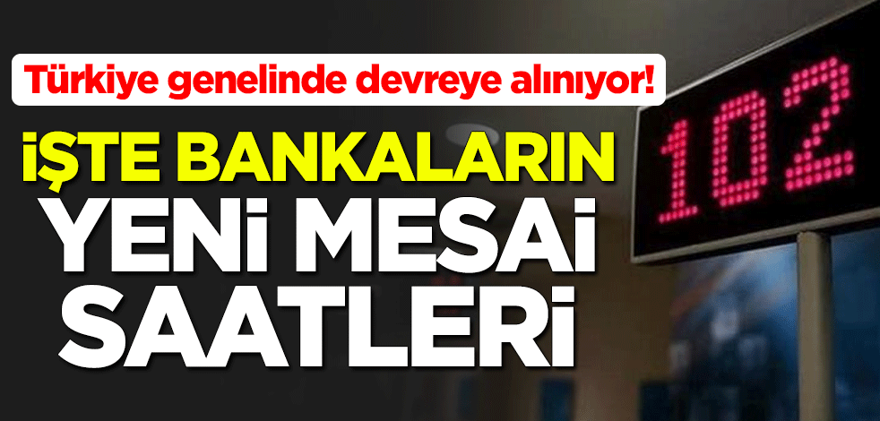 Türkiye genelinde devreye alınıyor! İşte bankaların yeni mesai saatleri