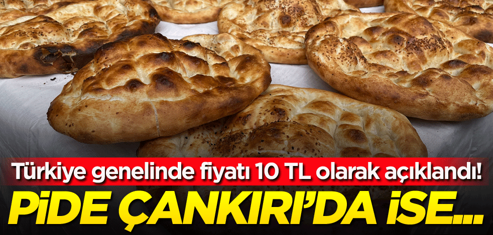 Türkiye genelinde fiyatı 10 TL olarak açıklandı! Pide Çankırı'da ise...