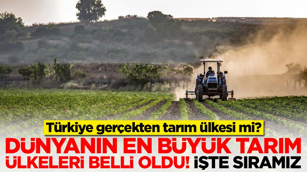 Türkiye gerçekten tarım ülkesi mi: Dünyanın en büyük tarım ülkeleri belli oldu, işte sıramız