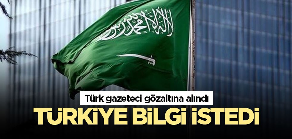Türkiye gözaltına alınan Türk gazeteci hakkında Suudi Arabistan'dan bilgi istendi