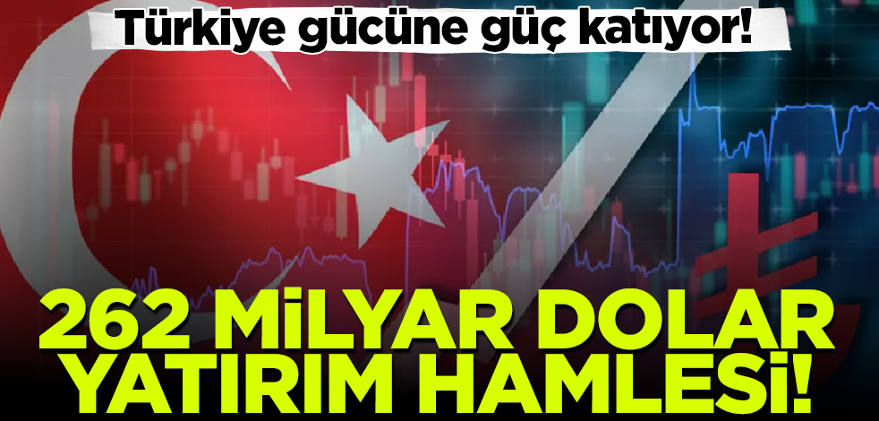 Türkiye gücüne güç katıyor! 262 milyar dolar yatırım hamlesi