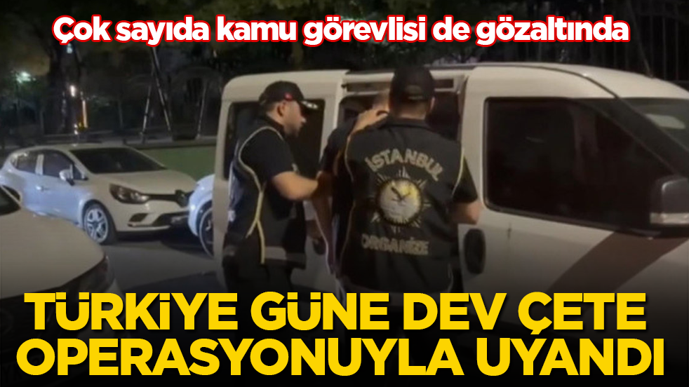 Türkiye güne dev çete operasyonuyla uyandı! Çok sayıda kamu görevlisi de gözaltında