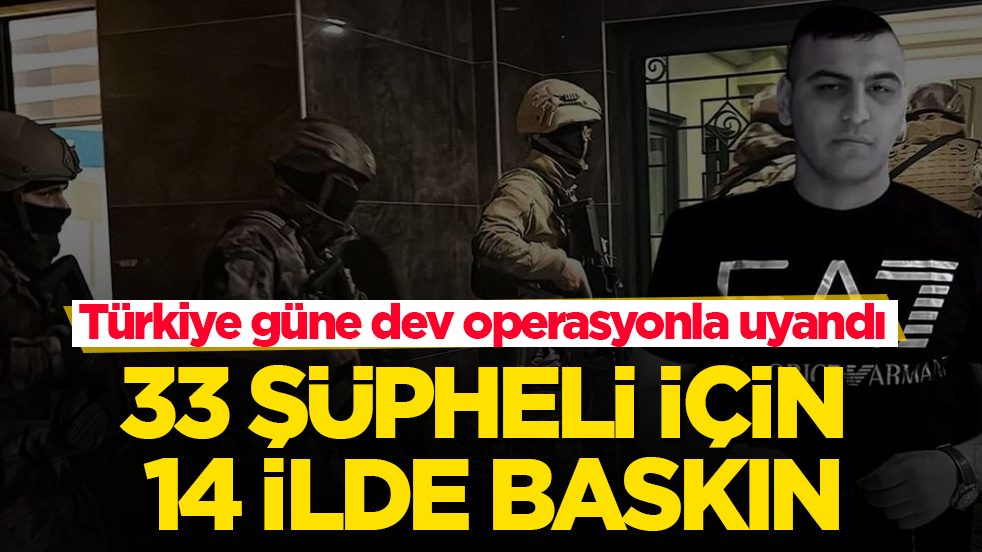 Türkiye güne dev operasyonla uyandı! 33 şüpheli için 14 ilde baskın