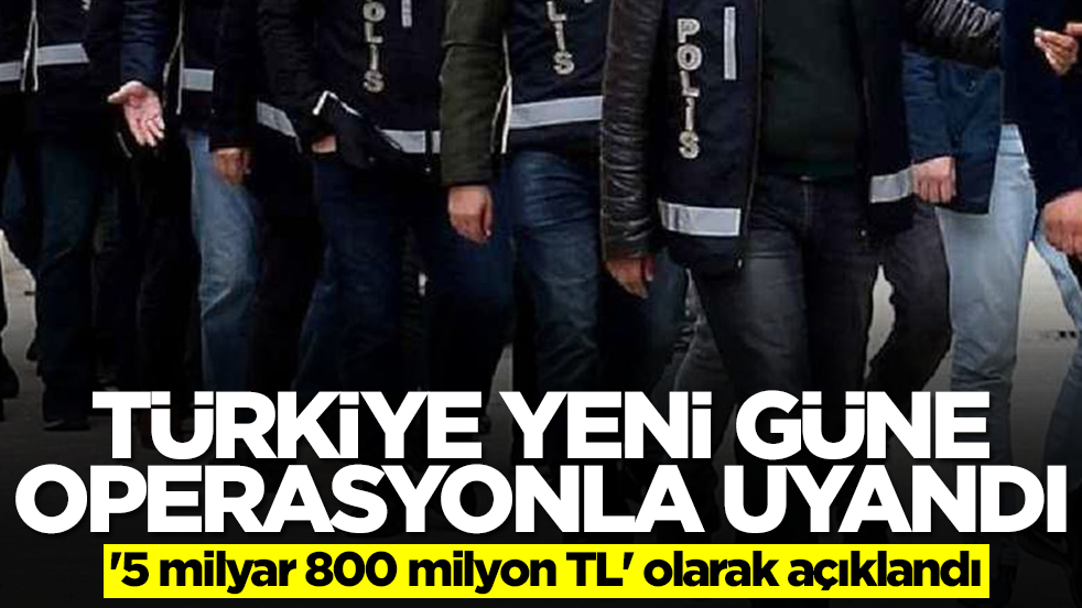 Türkiye güne dev operasyonla uyandı: '5 milyar 800 milyon TL' olarak açıklandı
