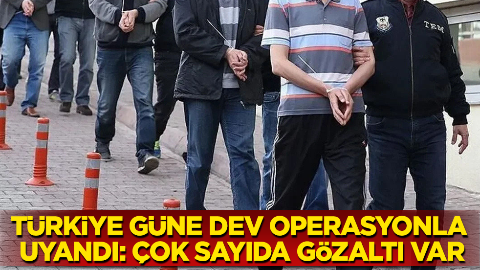 Türkiye güne dev operasyonla uyandı: Çok sayıda gözaltı var