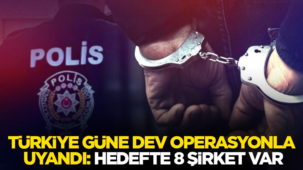 Türkiye güne dev operasyonla uyandı: Hedefte 8 şirket var