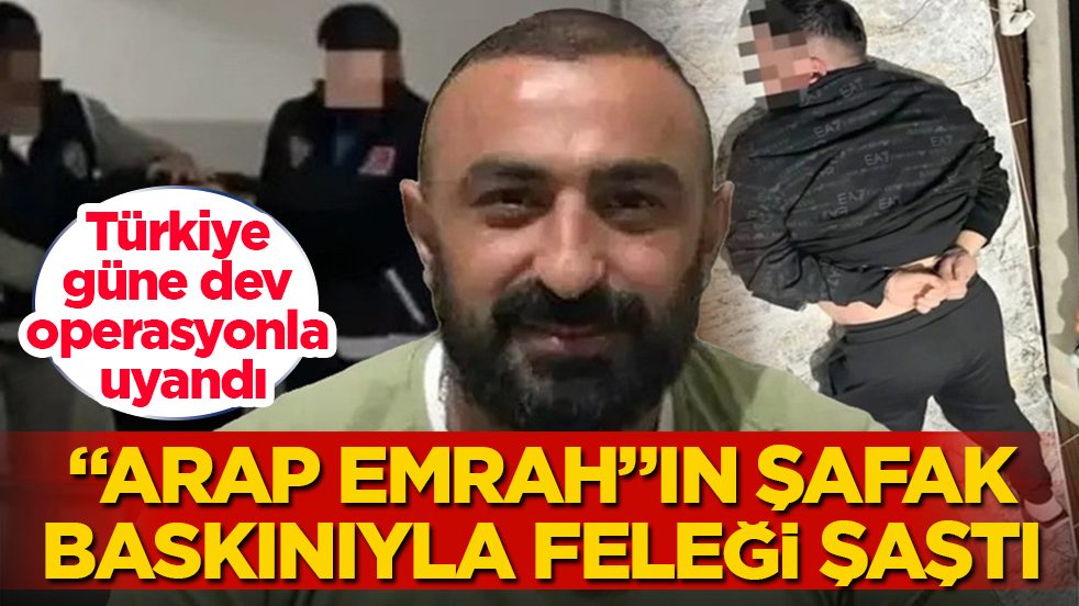 Türkiye güne dev operasyonla uyandı! Şafak baskınıyla "Arap Emrah"ın feleği şaştı