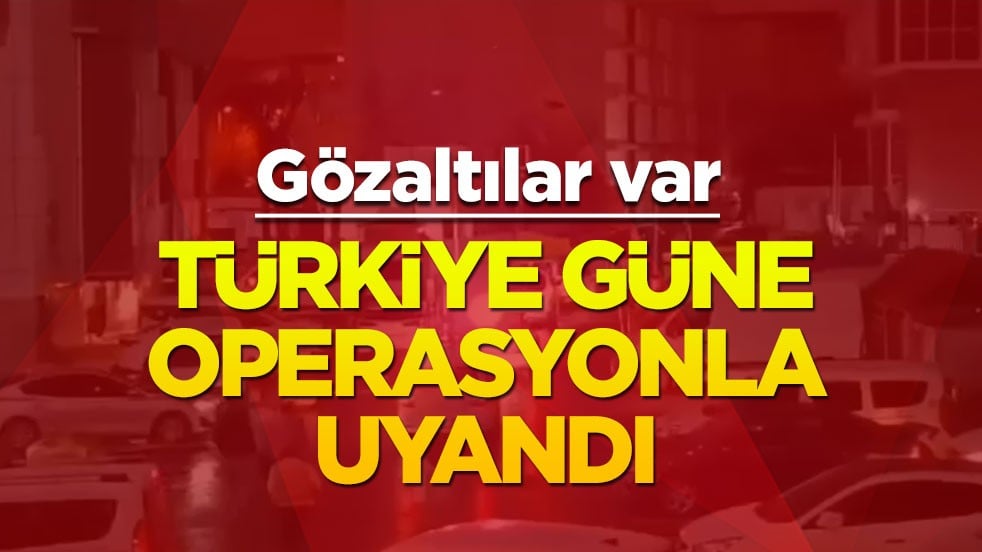 Türkiye güne operasyonla uyandı! Gözaltılar var