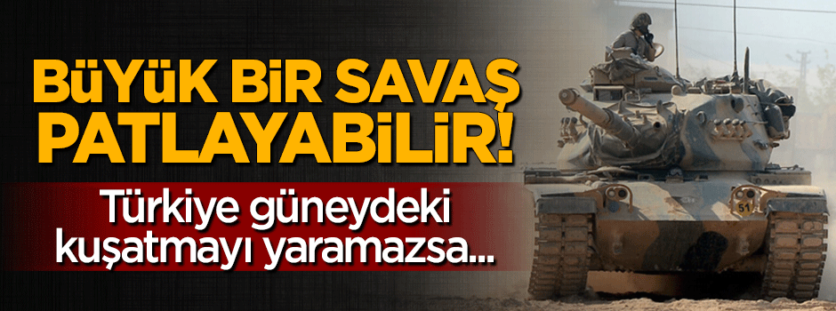 Türkiye güneydeki kuşatmayı yaramazsa...
