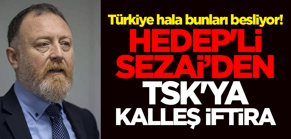 Türkiye hala bunları besliyor! HEDEP'li Sezai Temelli’den TSK'ya kalleş iftira