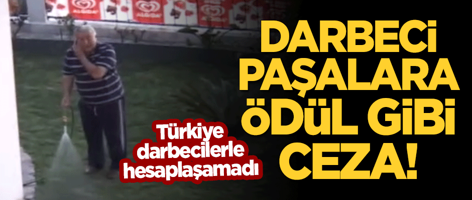 Türkiye hala darbecilerle hesaplaşamadı! 28 Şubat'ın darbeci paşalarına ödül gibi ceza!
