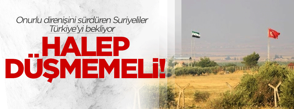 Türkiye Halep'in düşmesine müsaade etmemeli!
