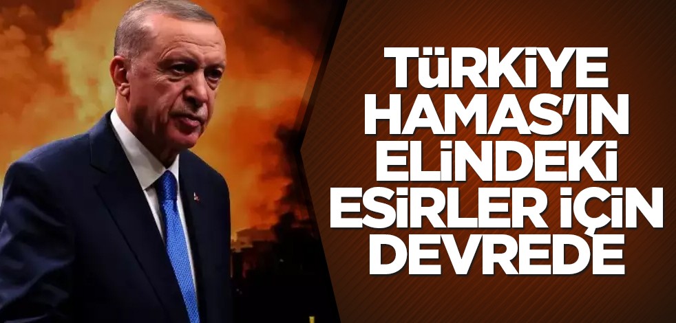 Türkiye Hamas'ın elindeki esirler için devrede