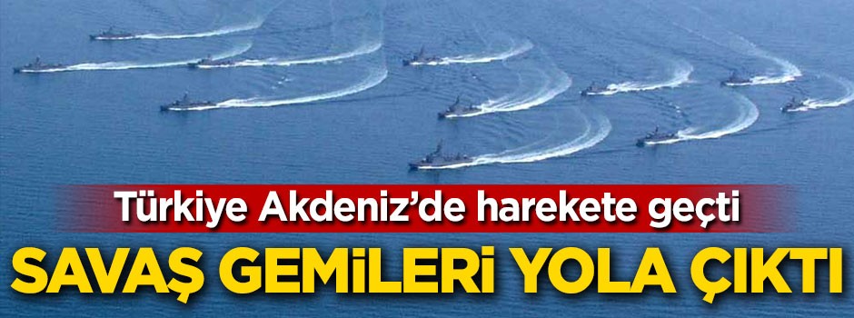 Türkiye harekete geçti! Savaş gemileri yola çıktı