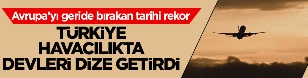 Türkiye havacılıkta devleri dize getirdi! Avrupa’yı geride bırakan tarihi rekor