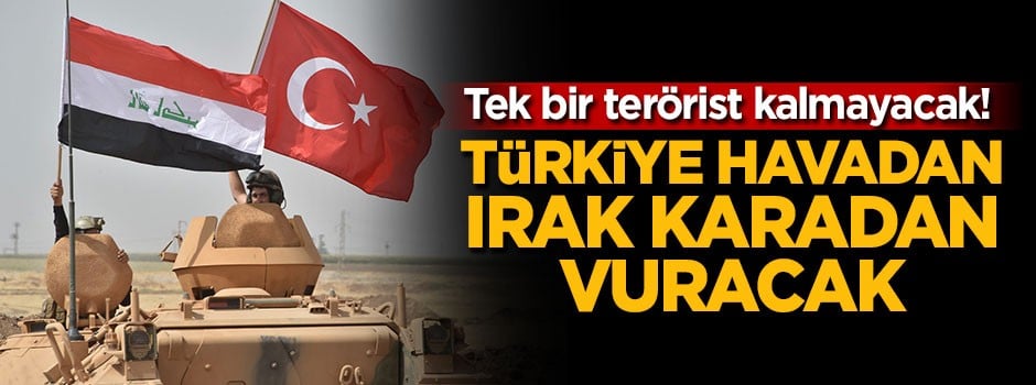 Türkiye havadan Irak karadan vuracak!